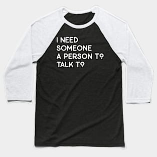 Funny saying I need someone a person to talk to Baseball T-Shirt